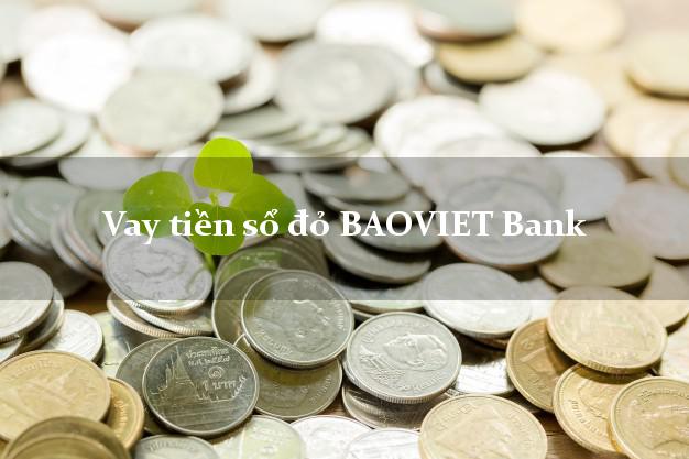 Vay tiền sổ đỏ BAOVIET Bank Mới nhất