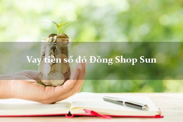 Vay tiền sổ đỏ Đồng Shop Sun Online