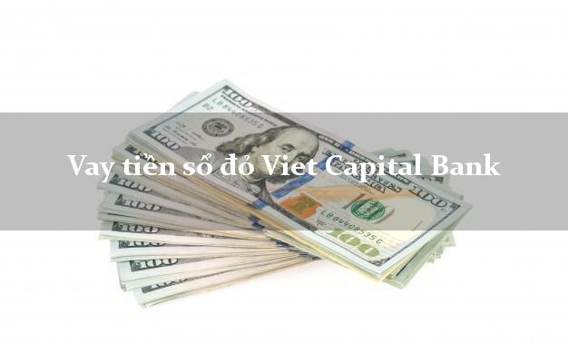 Vay tiền sổ đỏ Viet Capital Bank Mới nhất