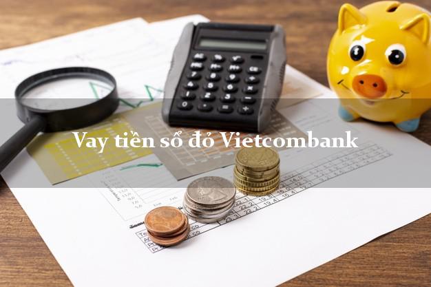 Vay tiền sổ đỏ Vietcombank Mới nhất