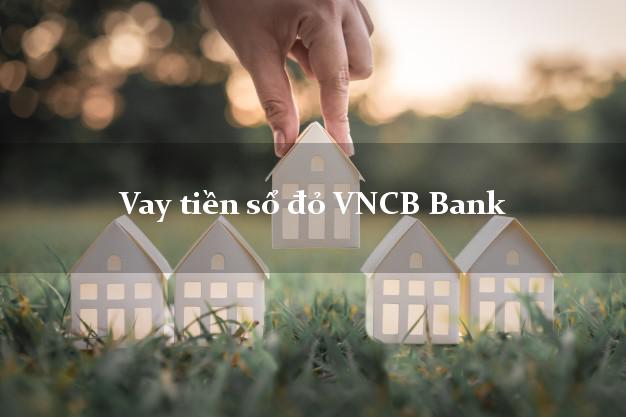 Vay tiền sổ đỏ VNCB Bank Mới nhất