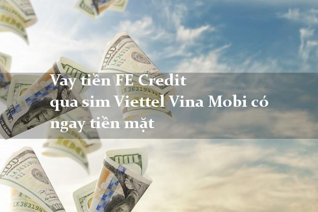 Vay tiền FE Credit qua sim Viettel Vina Mobi có ngay tiền mặt