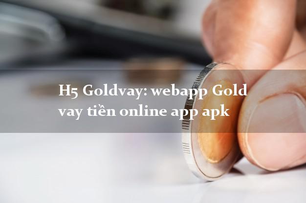 H5 Goldvay: webapp Gold vay tiền online app apk chấp nhận nợ xấu